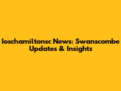 Ioschamiltonsc News: Swanscombe Updates & Insights