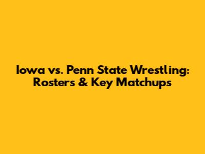 Iowa vs. Penn State Wrestling: Rosters & Key Matchups