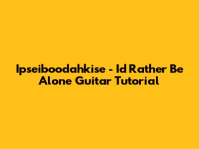 Ipseiboodahkise - I'd Rather Be Alone Guitar Tutorial
