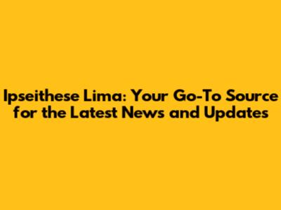 Ipseithese Lima: Your Go-To Source for the Latest News and Updates