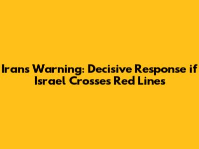 Iran's Warning: Decisive Response if Israel Crosses Red Lines