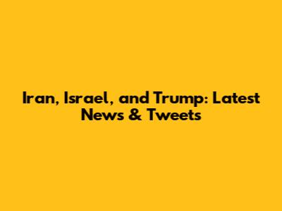 Iran, Israel, and Trump: Latest News & Tweets