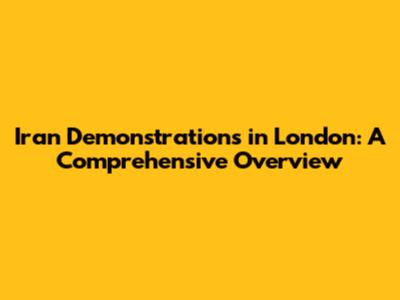 Iran Demonstrations in London: A Comprehensive Overview