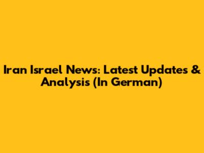 Iran Israel News: Latest Updates & Analysis (In German)