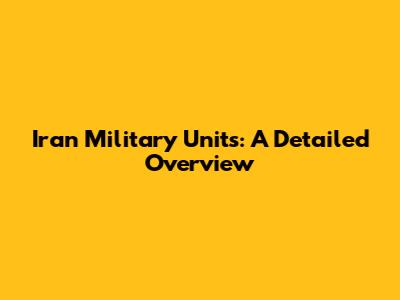 Iran Military Units: A Detailed Overview