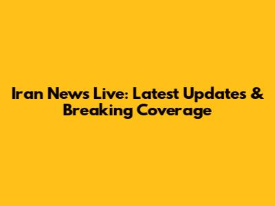 Iran News Live: Latest Updates & Breaking Coverage