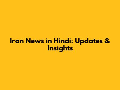 Iran News in Hindi: Updates & Insights