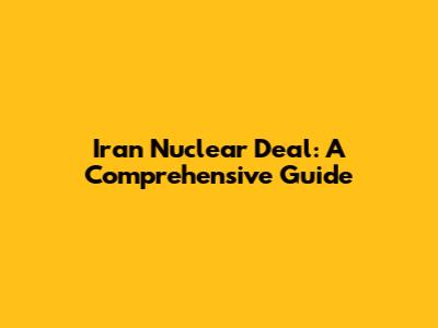 Iran Nuclear Deal: A Comprehensive Guide