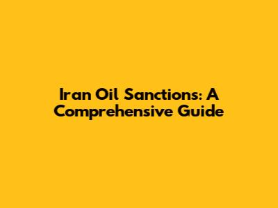 Iran Oil Sanctions: A Comprehensive Guide