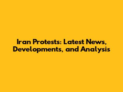 Iran Protests: Latest News, Developments, and Analysis