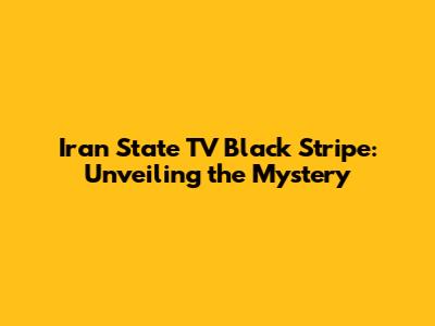 Iran State TV Black Stripe: Unveiling the Mystery