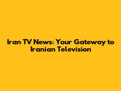 Iran TV News: Your Gateway to Iranian Television