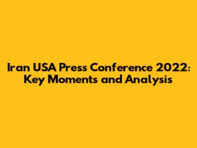 Iran USA Press Conference 2022: Key Moments and Analysis