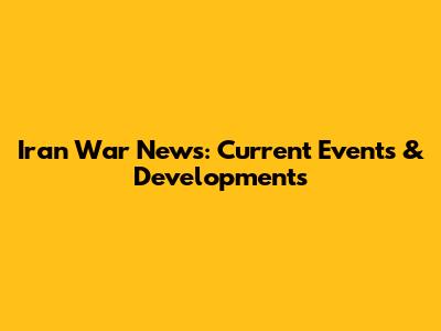 Iran War News: Current Events & Developments