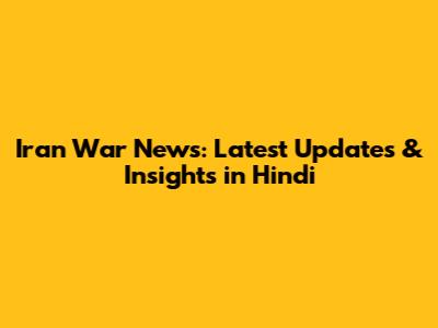 Iran War News: Latest Updates & Insights in Hindi