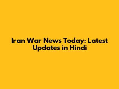 Iran War News Today: Latest Updates in Hindi