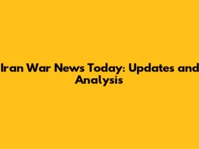 Iran War News Today: Updates and Analysis