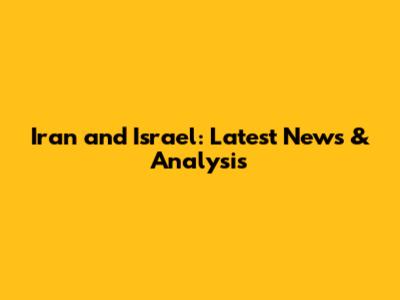 Iran and Israel: Latest News & Analysis