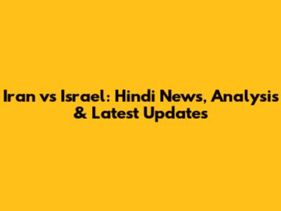 Iran vs Israel: Hindi News, Analysis & Latest Updates