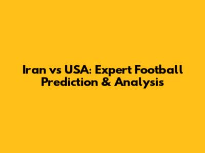 Iran vs USA: Expert Football Prediction & Analysis