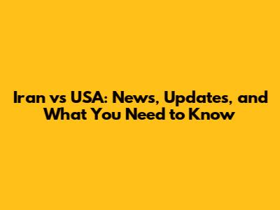 Iran vs USA: News, Updates, and What You Need to Know