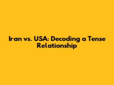 Iran vs. USA: Decoding a Tense Relationship