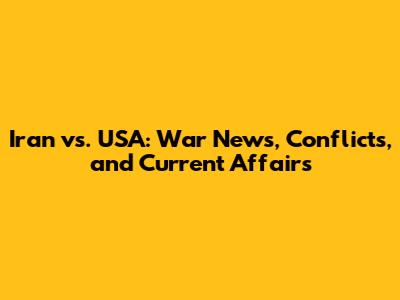 Iran vs. USA: War News, Conflicts, and Current Affairs