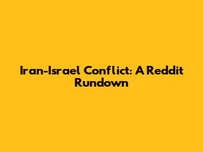 Iran-Israel Conflict: A Reddit Rundown