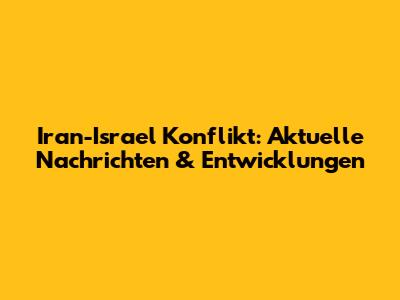 Iran-Israel Konflikt: Aktuelle Nachrichten & Entwicklungen