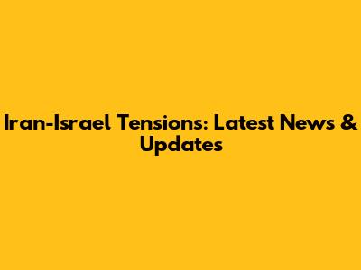 Iran-Israel Tensions: Latest News & Updates