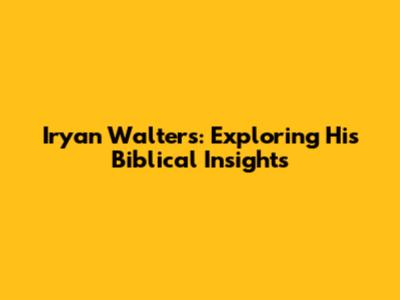 Iryan Walters: Exploring His Biblical Insights