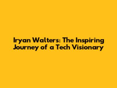 Iryan Walters: The Inspiring Journey of a Tech Visionary