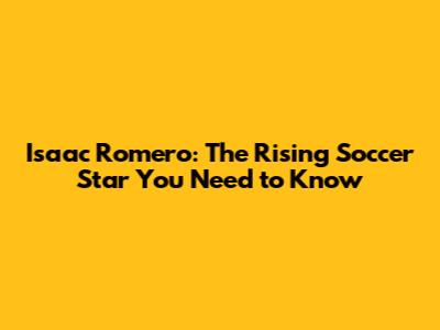 Isaac Romero: The Rising Soccer Star You Need to Know