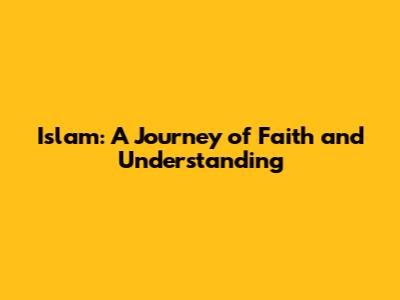 Islam: A Journey of Faith and Understanding