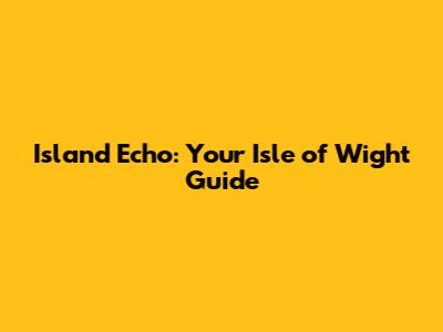 Island Echo: Your Isle of Wight Guide