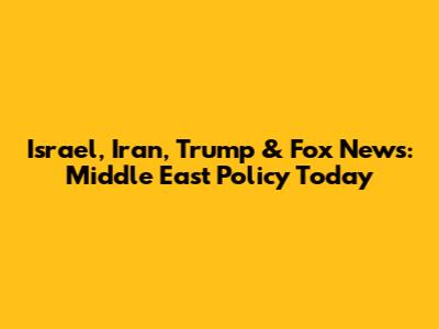 Israel, Iran, Trump & Fox News: Middle East Policy Today