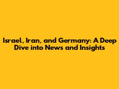 Israel, Iran, and Germany: A Deep Dive into News and Insights