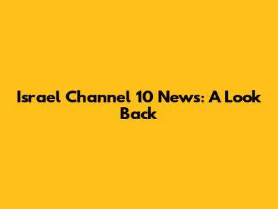 Israel Channel 10 News: A Look Back