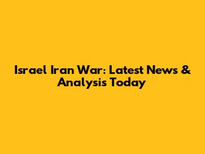 Israel Iran War: Latest News & Analysis Today