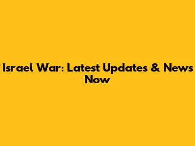 Israel War: Latest Updates & News Now