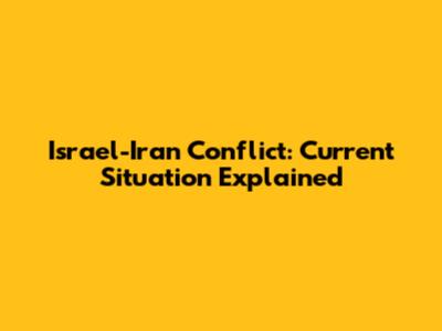 Israel-Iran Conflict: Current Situation Explained