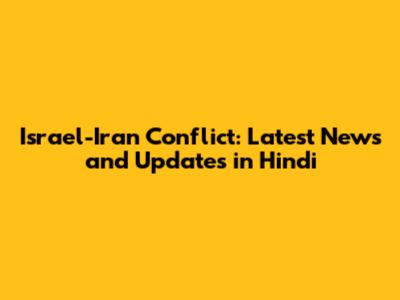 Israel-Iran Conflict: Latest News and Updates in Hindi