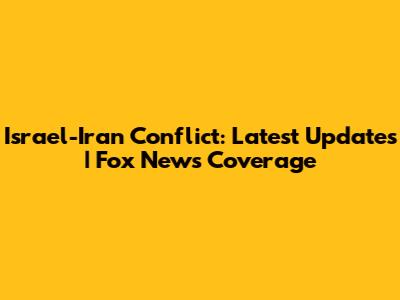 Israel-Iran Conflict: Latest Updates | Fox News Coverage