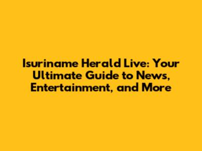 Isuriname Herald Live: Your Ultimate Guide to News, Entertainment, and More