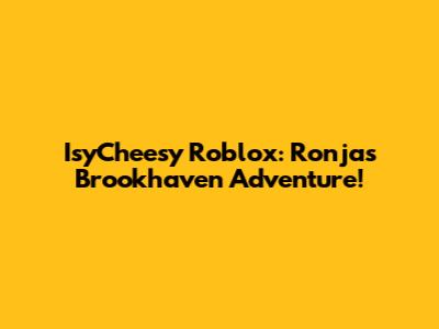IsyCheesy Roblox: Ronja's Brookhaven Adventure!
