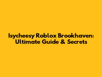 Isycheesy Roblox Brookhaven: Ultimate Guide & Secrets