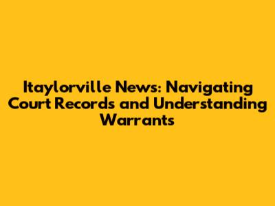 Itaylorville News: Navigating Court Records and Understanding Warrants
