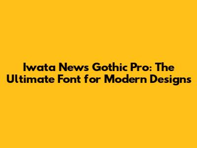 Iwata News Gothic Pro: The Ultimate Font for Modern Designs
