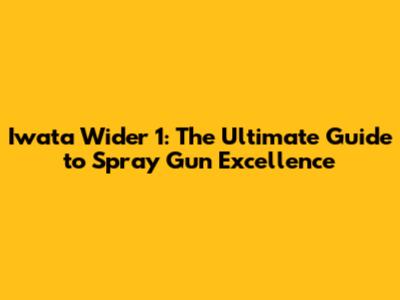 Iwata Wider 1: The Ultimate Guide to Spray Gun Excellence