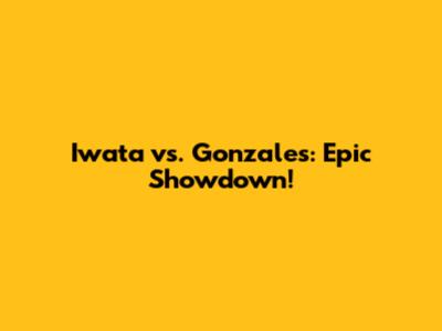Iwata vs. Gonzales: Epic Showdown!